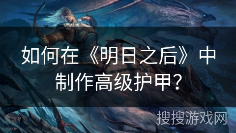 如何在《明日之后》中制作高级护甲？