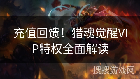 充值回馈！猎魂觉醒VIP特权全面解读