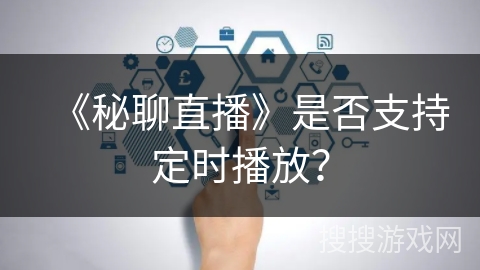 《秘聊直播》是否支持定时播放？