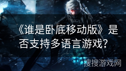 《谁是卧底移动版》是否支持多语言游戏？