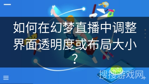 如何在幻梦直播中调整界面透明度或布局大小？