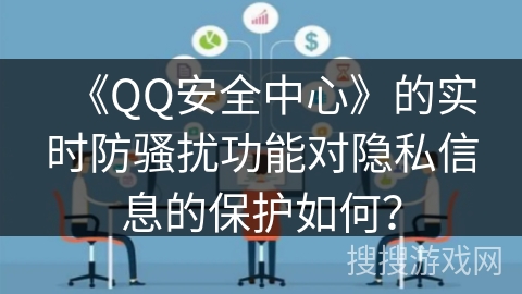 《QQ安全中心》的实时防骚扰功能对隐私信息的保护如何？