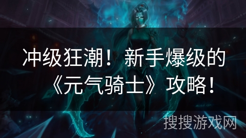 冲级狂潮!新手爆级的《元气骑士》攻略! 冲级狂潮!新手爆级的《元气骑士》攻略!
