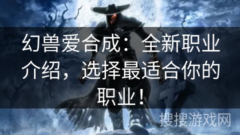 幻兽爱合成：全新职业介绍，选择最适合你的职业！