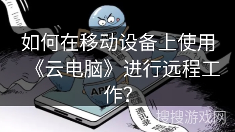 如何在移动设备上使用《云电脑》进行远程工作？