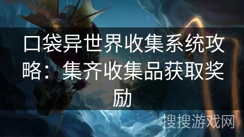 口袋异世界收集系统攻略：集齐收集品获取奖励