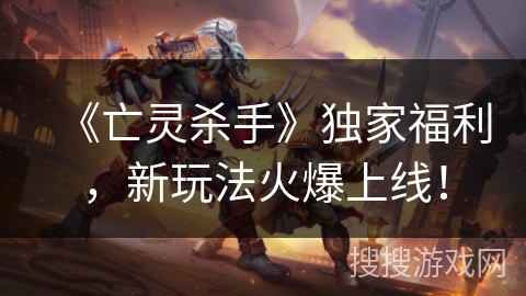 《亡灵杀手》独家福利，新玩法火爆上线！