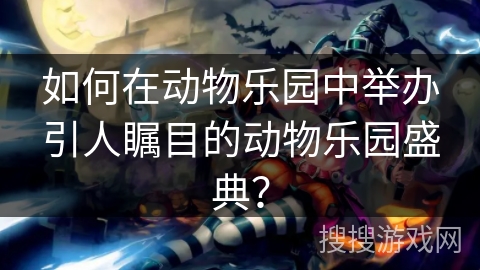 如何在动物乐园中举办引人瞩目的动物乐园盛典？