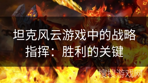 坦克风云游戏中的战略指挥：胜利的关键