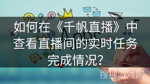 如何在《千帆直播》中查看直播间的实时任务完成情况？