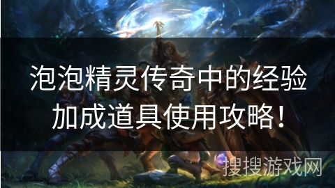 泡泡精灵传奇中的经验加成道具使用攻略！