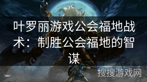 叶罗丽游戏公会福地战术：制胜公会福地的智谋