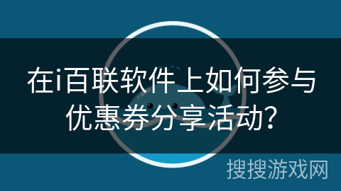 在i百联软件上如何参与优惠券分享活动？