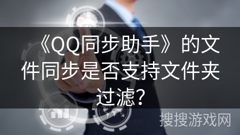 《QQ同步助手》的文件同步是否支持文件夹过滤？