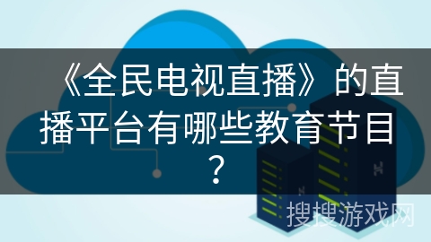 《全民电视直播》的直播平台有哪些教育节目？