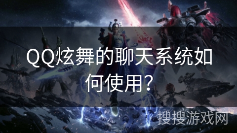 QQ炫舞的聊天系统如何使用？