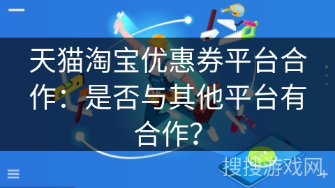 天猫淘宝优惠券平台合作：是否与其他平台有合作？