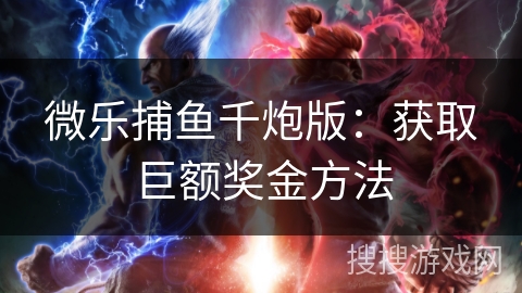 微乐捕鱼千炮版：获取巨额奖金方法