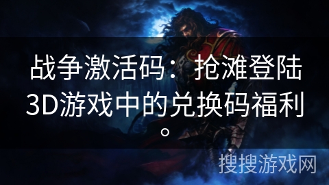 战争激活码：抢滩登陆3D游戏中的兑换码福利。