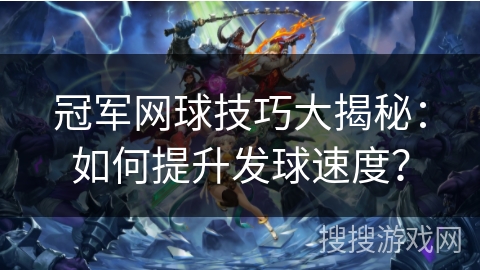 冠军网球技巧大揭秘：如何提升发球速度？