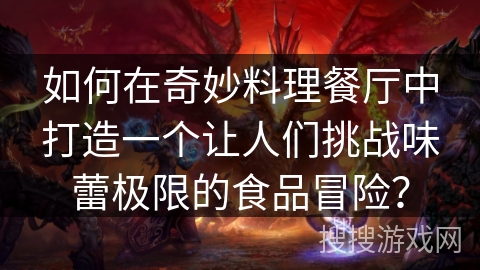如何在奇妙料理餐厅中打造一个让人们挑战味蕾极限的食品冒险？