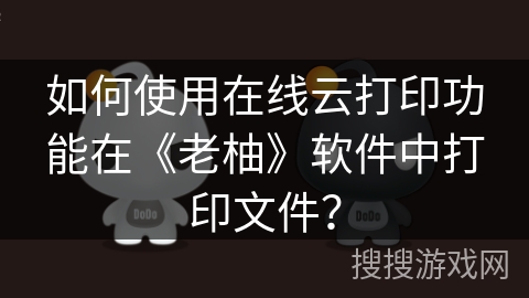 如何使用在线云打印功能在《老柚》软件中打印文件？