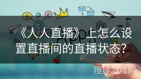 《人人直播》上怎么设置直播间的直播状态？