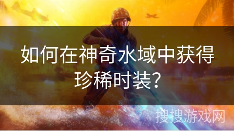 如何在神奇水域中获得珍稀时装？