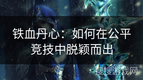 铁血丹心：如何在公平竞技中脱颖而出