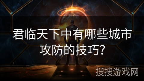 君临天下中有哪些城市攻防的技巧？