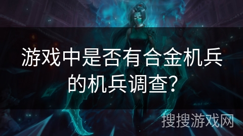 游戏中是否有合金机兵的机兵调查？