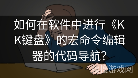 如何在软件中进行《KK键盘》的宏命令编辑器的代码导航？