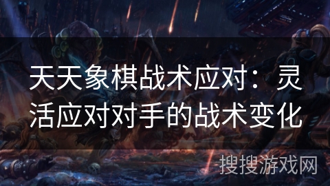 天天象棋战术应对：灵活应对对手的战术变化