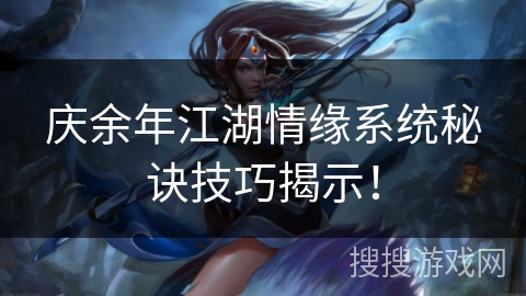 庆余年江湖情缘系统秘诀技巧揭示！