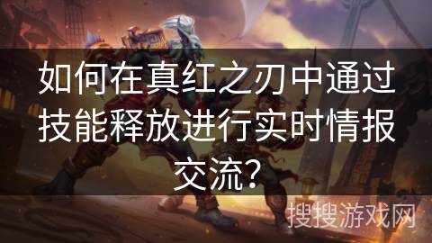 如何在真红之刃中通过技能释放进行实时情报交流？