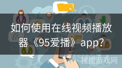 如何使用在线视频播放器《95爱播》app？