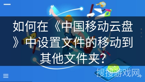 如何在《中国移动云盘》中设置文件的移动到其他文件夹？