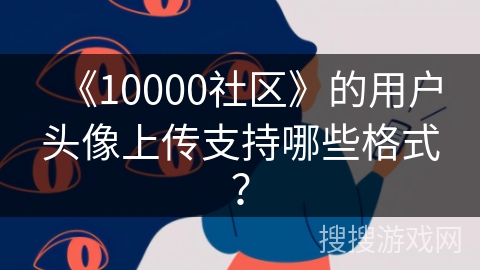 《10000社区》的用户头像上传支持哪些格式？