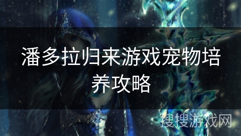 潘多拉归来游戏宠物培养攻略