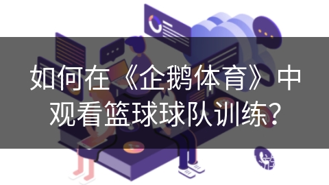 如何在《企鹅体育》中观看篮球球队训练？