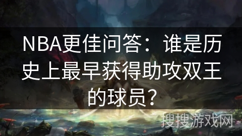 NBA更佳问答：谁是历史上最早获得助攻双王的球员？