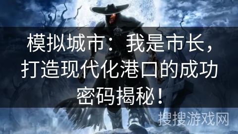 模拟城市：我是市长，打造现代化港口的成功密码揭秘！
