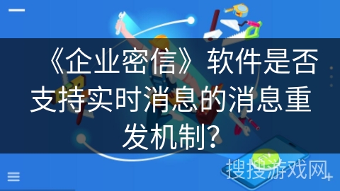 《企业密信》软件是否支持实时消息的消息重发机制？