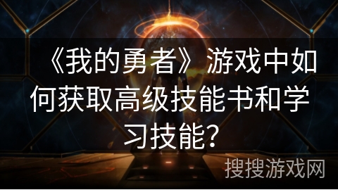 《我的勇者》游戏中如何获取高级技能书和学习技能？