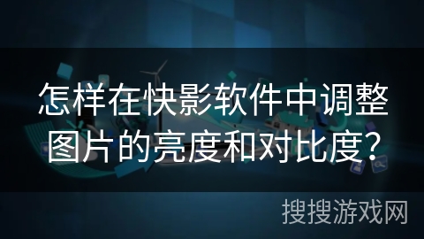 怎样在快影软件中调整图片的亮度和对比度？