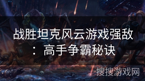战胜坦克风云游戏强敌：高手争霸秘诀