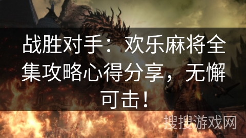 战胜对手：欢乐麻将全集攻略心得分享，无懈可击！