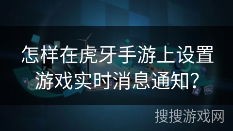 怎样在虎牙手游上设置游戏实时消息通知？