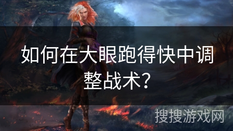 如何在大眼跑得快中调整战术？