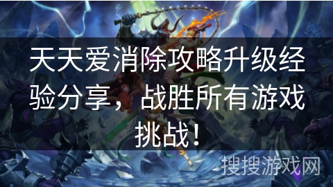 天天爱消除攻略升级经验分享,战胜所有游戏挑战! 天天爱消除攻略升级经验分享,战胜所有游戏挑战!